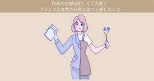 【体験談】日本の主婦は忙しくて大変!フランス人女性の日常と比べて感じたこと。