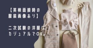 【英検の面接、なに着る？】（画像あり）二次試験の洋服はカジュアルでOK。
