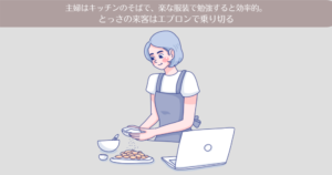 主婦はキッチンのそばで、楽な服装で勉強すると効率的。とっさの来客はエプロンで乗り切る。
