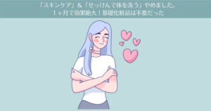 「スキンケア」&「石けんで体を洗う」やめました。1ヶ月で効果絶大!基礎化粧品は不要だった。