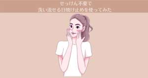 【4ヶ月目】せっけん不要で洗い流せる日焼け止めを使ってみた。