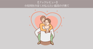 【レビュー】「小児科医のぼくが伝えたい最高の子育て」。子供をしあわせに導く３つのチカラとは？