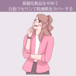 【5ヶ月目】基礎化粧品をやめて白色ワセリンで乾燥肌をカバーする。