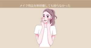 【6ヶ月目】メイク用品を断捨離しても困らなかった。