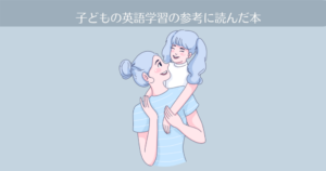 子供の英語学習の参考に読んだ本【おうち英語-4】
