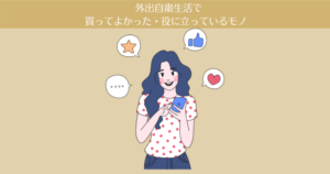 外出自粛生活で買ってよかった・役に立っているモノ